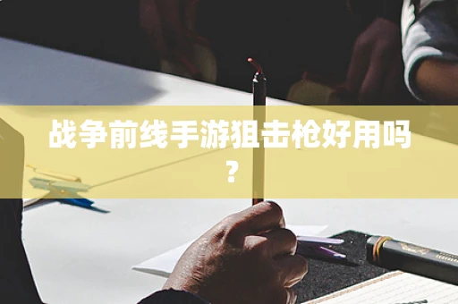战争前线手游狙击枪好用吗？