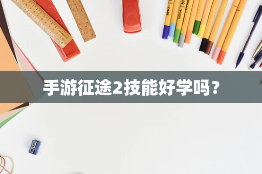 手游征途2技能好学吗？