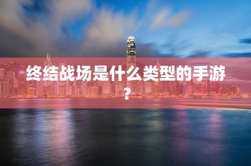 终结战场是什么类型的手游？