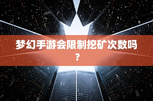 梦幻手游会限制挖矿次数吗？