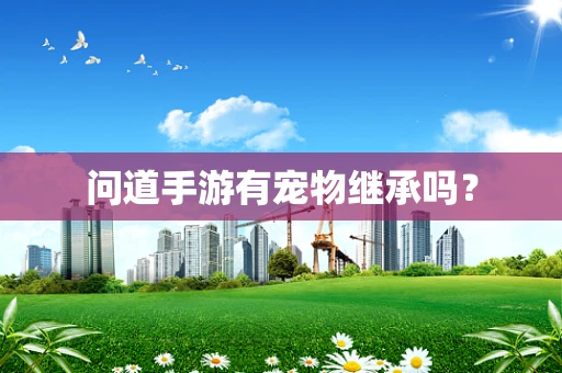 问道手游有宠物继承吗？
