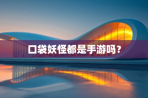 口袋妖怪都是手游吗？