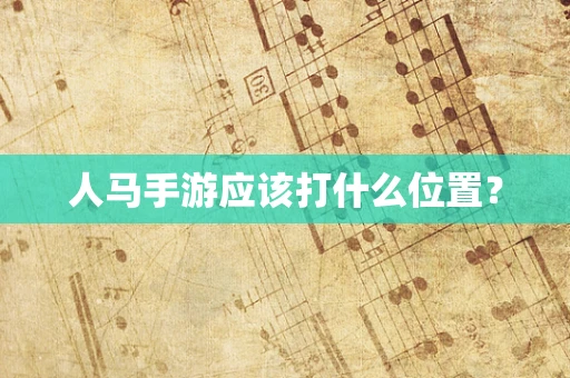 人马手游应该打什么位置？