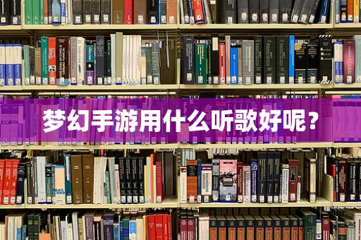 梦幻手游用什么听歌好呢？