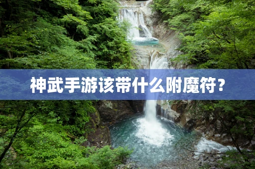 神武手游该带什么附魔符？