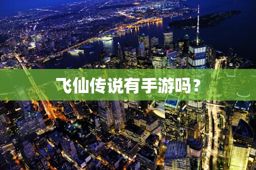 飞仙传说有手游吗？