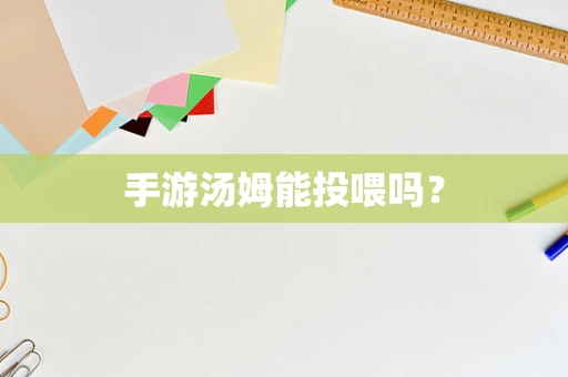 手游汤姆能投喂吗？