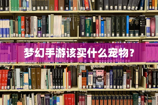 梦幻手游该买什么宠物？