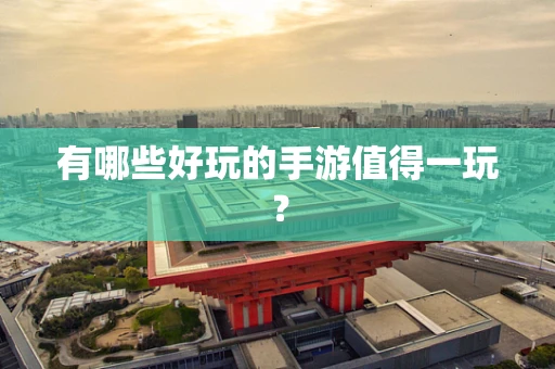 有哪些好玩的手游值得一玩？