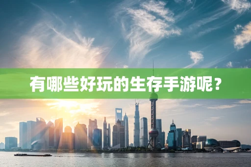 有哪些好玩的生存手游呢？