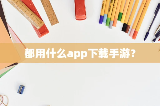 都用什么app下载手游？