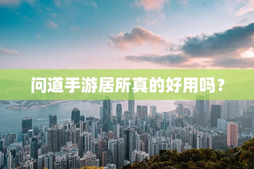 问道手游居所真的好用吗？