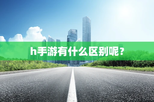 h手游有什么区别呢？