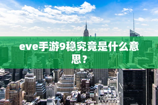 eve手游9稳究竟是什么意思？
