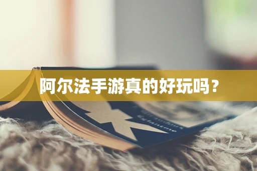 阿尔法手游真的好玩吗？