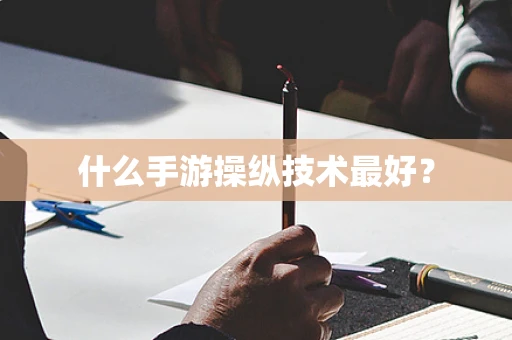 什么手游操纵技术最好？