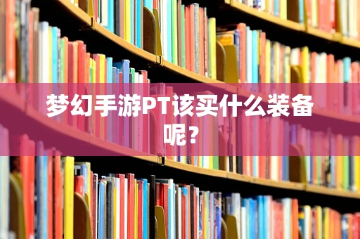 梦幻手游PT该买什么装备呢？