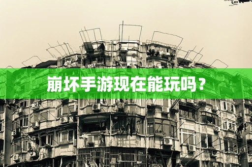 崩坏手游现在能玩吗？