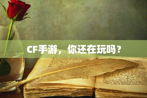 CF手游，你还在玩吗？
