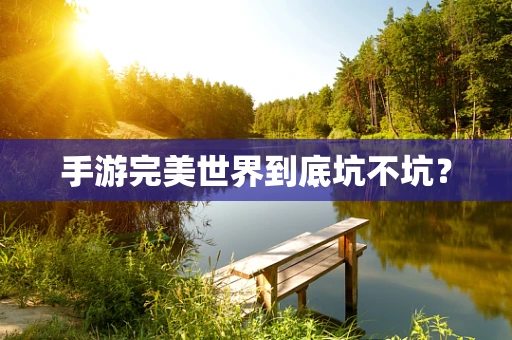 手游完美世界到底坑不坑？