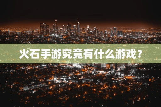 火石手游究竟有什么游戏？