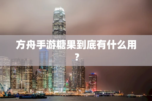 方舟手游糖果到底有什么用？