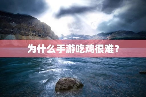 为什么手游吃鸡很难？