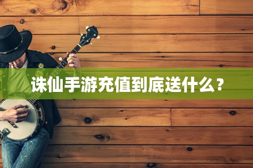 诛仙手游充值到底送什么？