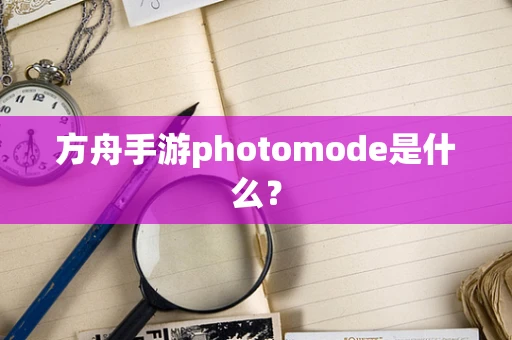 方舟手游photomode是什么？