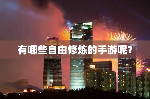 有哪些自由修炼的手游呢？