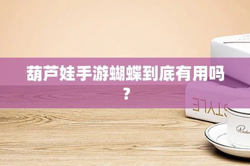葫芦娃手游蝴蝶到底有用吗？