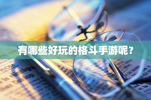 有哪些好玩的格斗手游呢？