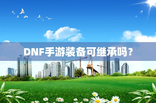 DNF手游装备可继承吗？