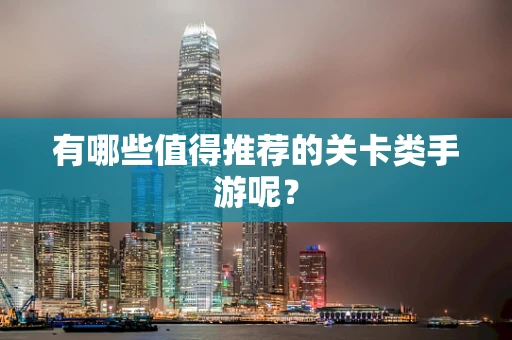有哪些值得推荐的关卡类手游呢？