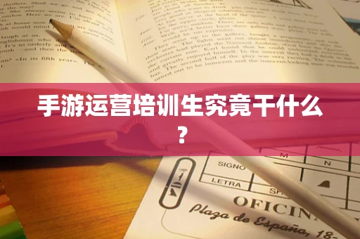 手游运营培训生究竟干什么？