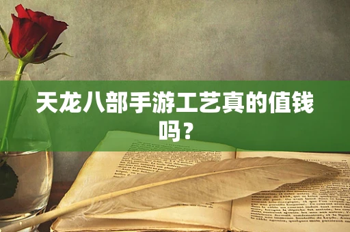 天龙八部手游工艺真的值钱吗？