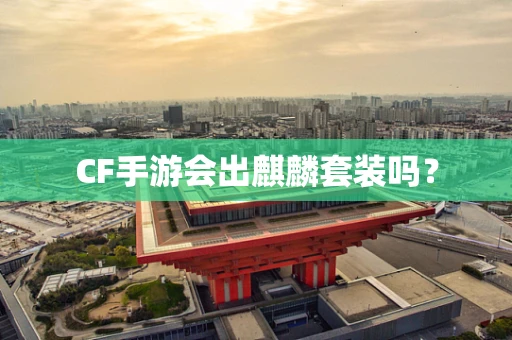 CF手游会出麒麟套装吗？