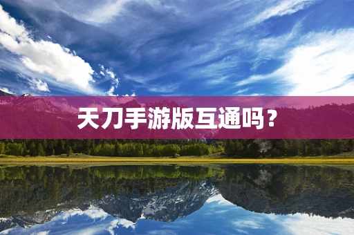 天刀手游版互通吗？