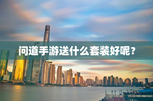 问道手游送什么套装好呢？