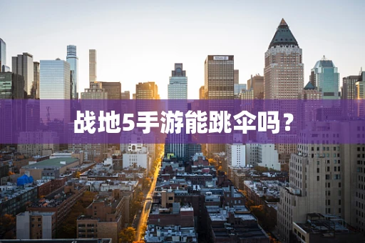 战地5手游能跳伞吗？