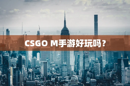 CSGO M手游好玩吗？