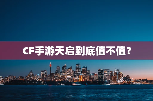 CF手游天启到底值不值？