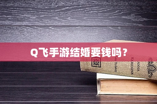 Q飞手游结婚要钱吗？