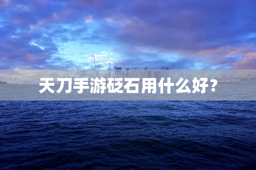 天刀手游砭石用什么好？