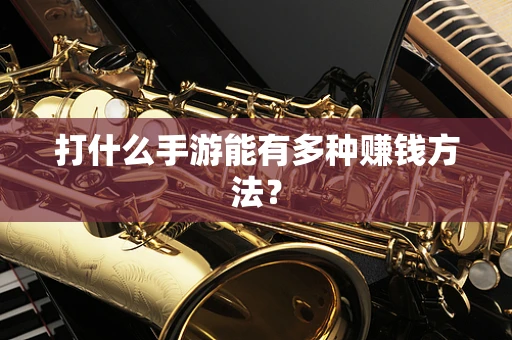 打什么手游能有多种赚钱方法？