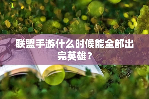 联盟手游什么时候能全部出完英雄？