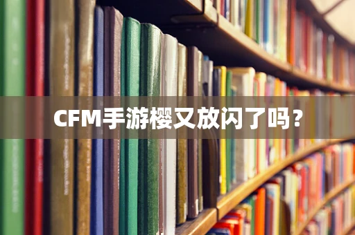 CFM手游樱又放闪了吗？