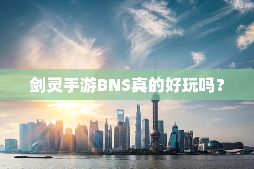 剑灵手游BNS真的好玩吗？