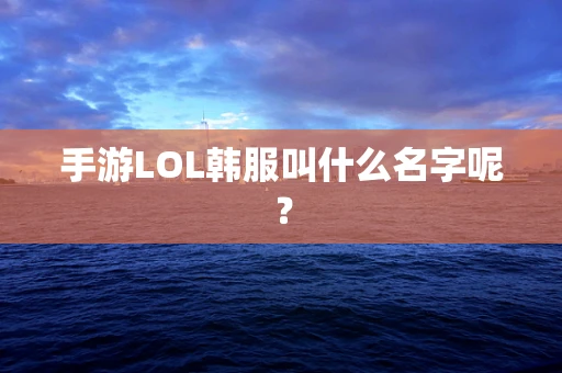 手游LOL韩服叫什么名字呢？