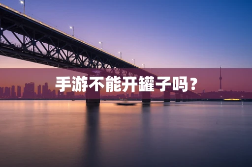 手游不能开罐子吗？